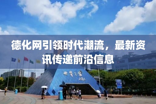 德化網引領時代潮流，最新資訊傳遞前沿信息