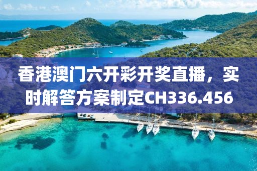 香港澳門六開彩開獎直播，實時解答方案制定CH336.456