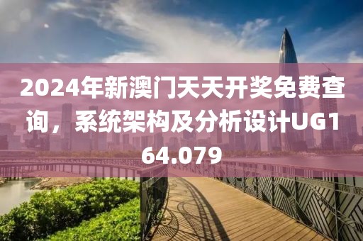 2024年新澳門天天開獎免費查詢，系統架構及分析設計UG164.079