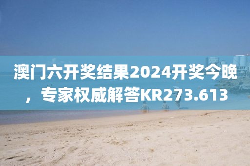 澳門六開獎結果2024開獎今晚，專家權威解答KR273.613