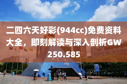 二四六天好彩(944cc)免費資料大全，即刻解讀與深入剖析GW250.585