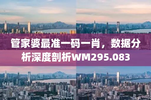 管家婆最準一碼一肖，數據分析深度剖析WM295.083