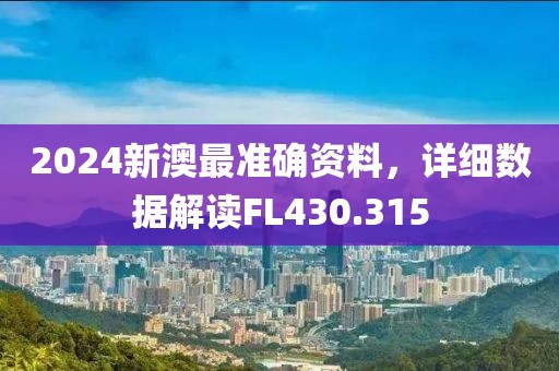 2024新澳最準確資料，詳細數據解讀FL430.315