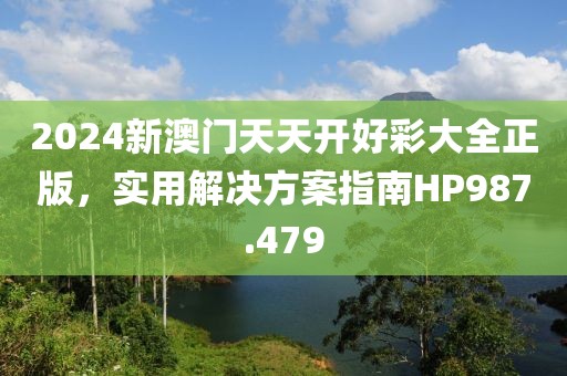 2024新澳門天天開好彩大全正版，實用解決方案指南HP987.479