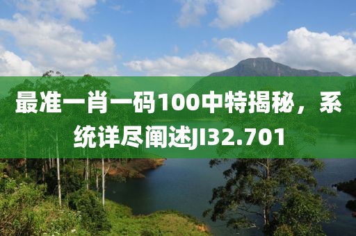 最準一肖一碼100中特揭秘，系統詳盡闡述JI32.701