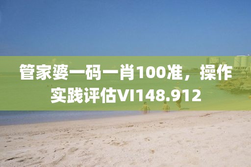 管家婆一碼一肖100準，操作實踐評估VI148.912