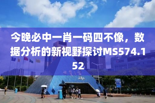 今晚必中一肖一碼四不像，數據分析的新視野探討MS574.152