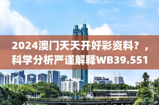 2024澳門天天開好彩資料？，科學分析嚴謹解釋WB39.551