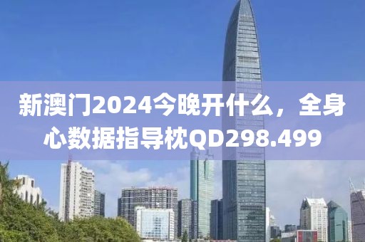 新澳門2024今晚開什么，全身心數據指導枕QD298.499