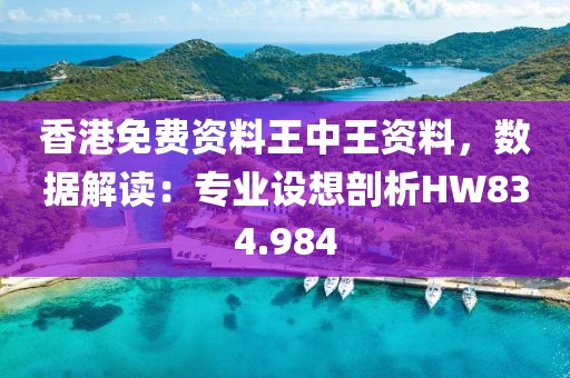 香港免費資料王中王資料，數據解讀：專業設想剖析HW834.984