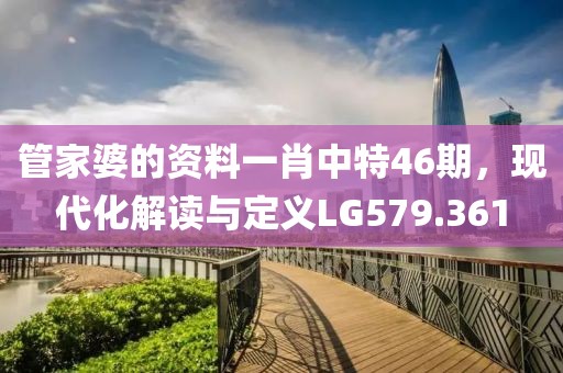 管家婆的資料一肖中特46期，現代化解讀與定義LG579.361