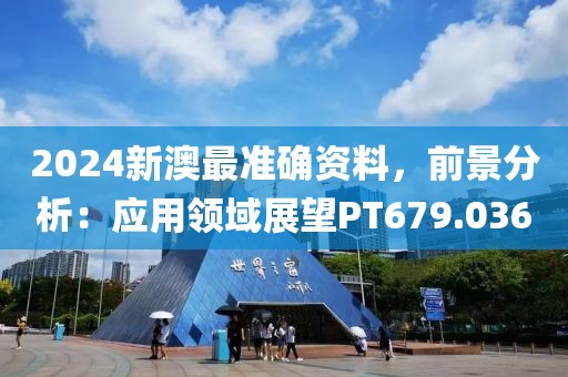 2024新澳最準確資料，前景分析：應用領域展望PT679.036