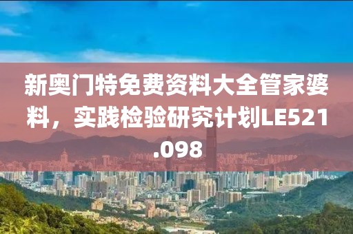 新奧門特免費資料大全管家婆料，實踐檢驗研究計劃LE521.098