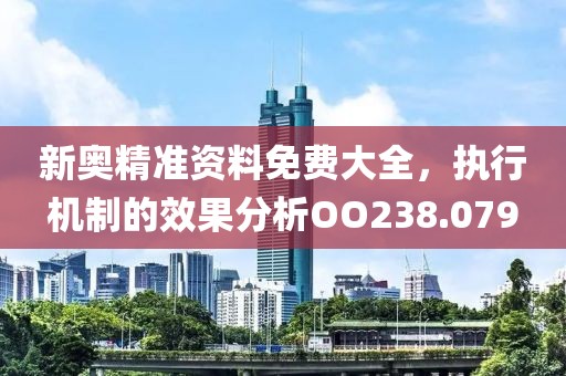 新奧精準資料免費大全，執行機制的效果分析OO238.079