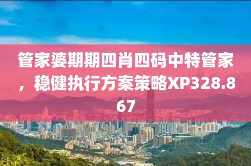 管家婆期期四肖四碼中特管家，穩健執行方案策略XP328.867