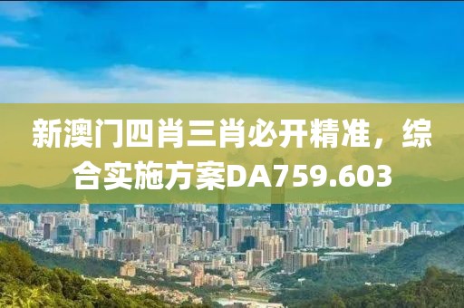 新澳門四肖三肖必開精準，綜合實施方案DA759.603