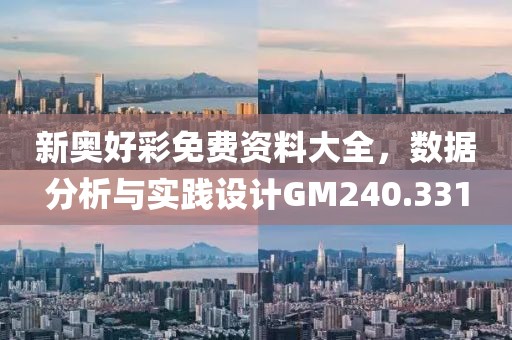 新奧好彩免費資料大全，數據分析與實踐設計GM240.331