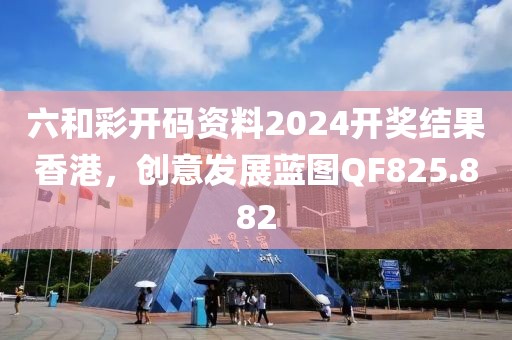 六和彩開碼資料2024開獎結果香港，創意發展藍圖QF825.882