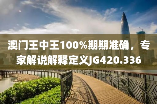 澳門王中王100%期期準確，專家解說解釋定義JG420.336