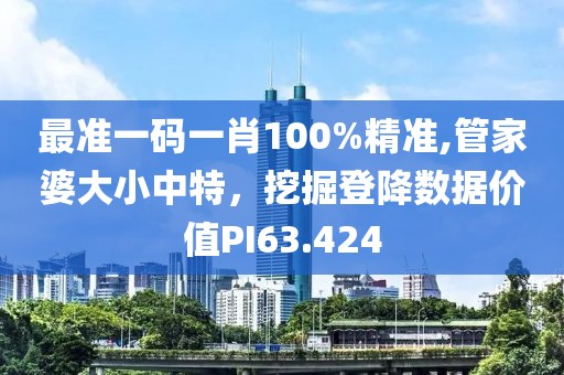 最準一碼一肖100%精準,管家婆大小中特，挖掘登降數據價值PI63.424