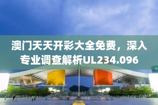 澳門天天開彩大全免費，深入專業調查解析UL234.096