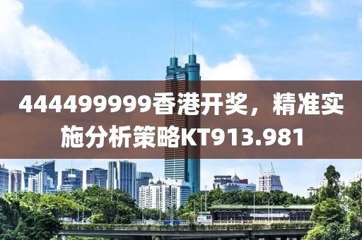 444499999香港開獎，精準實施分析策略KT913.981