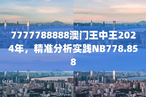 7777788888澳門王中王2024年，精準分析實踐NB778.858