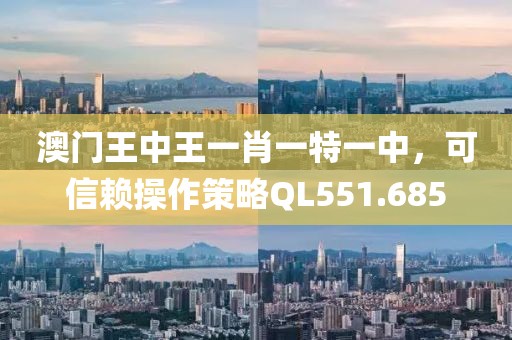 澳門王中王一肖一特一中，可信賴操作策略QL551.685