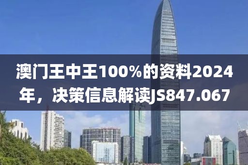 澳門王中王100%的資料2024年，決策信息解讀JS847.067