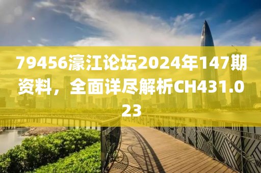 79456濠江論壇2024年147期資料，全面詳盡解析CH431.023