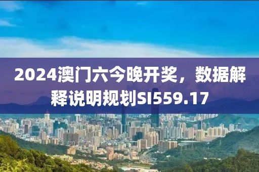 2024澳門六今晚開獎，數據解釋說明規劃SI559.17