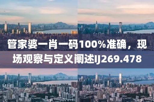 管家婆一肖一碼100%準確，現場觀察與定義闡述IJ269.478