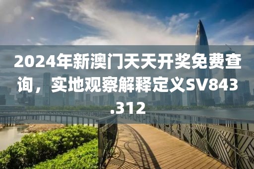 2024年新澳門天天開獎免費查詢，實地觀察解釋定義SV843.312