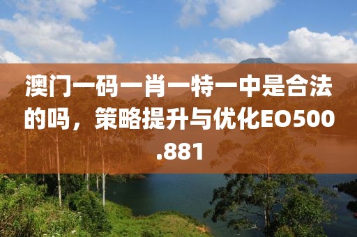 澳門一碼一肖一特一中是合法的嗎，策略提升與優化EO500.881