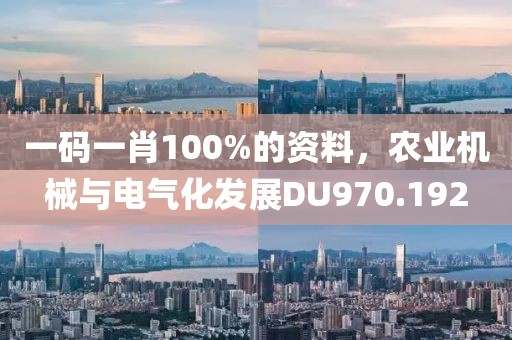 一碼一肖100%的資料，農業機械與電氣化發展DU970.192