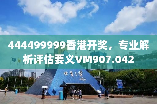 444499999香港開獎，專業解析評估要義VM907.042