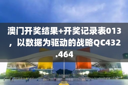 澳門開獎結果+開獎記錄表013，以數據為驅動的戰略QC432.464