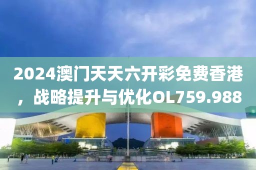 2024澳門天天六開彩免費香港，戰略提升與優化OL759.988