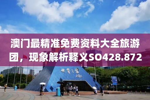 澳門最精準免費資料大全旅游團，現象解析釋義SO428.872