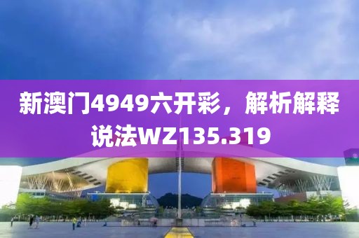 新澳門4949六開彩，解析解釋說法WZ135.319