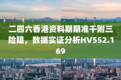 二四六香港資料期期準千附三險阻，數據實證分析HV552.169