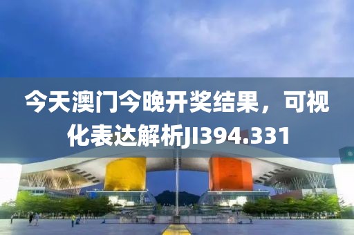 今天澳門今晚開獎結果，可視化表達解析JI394.331