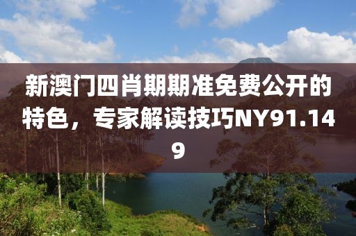 新澳門四肖期期準免費公開的特色，專家解讀技巧NY91.149