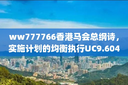 ww777766香港馬會總綱詩，實施計劃的均衡執行UC9.604