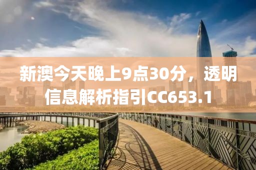 新澳今天晚上9點30分，透明信息解析指引CC653.1