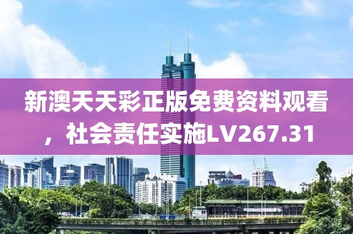 新澳天天彩正版免費資料觀看，社會責任實施LV267.31