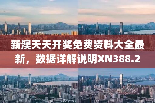 新澳天天開獎免費資料大全最新，數據詳解說明XN388.2