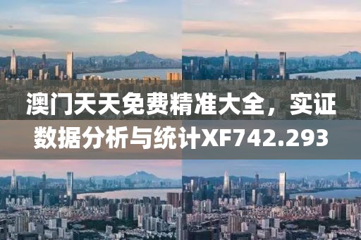 澳門天天免費精準大全，實證數據分析與統計XF742.293