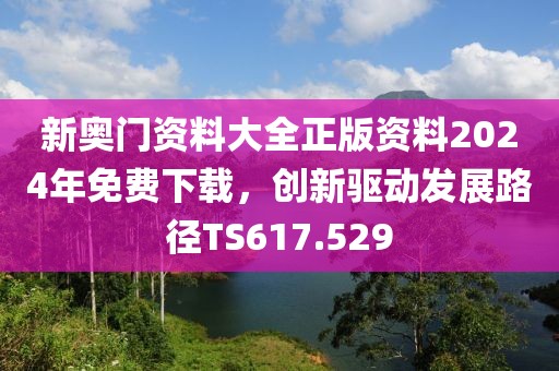 新奧門資料大全正版資料2024年免費下載，創新驅動發展路徑TS617.529