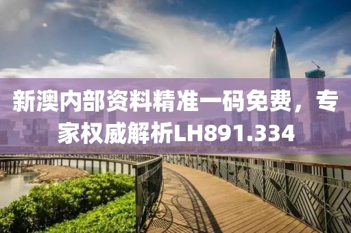 新澳內部資料精準一碼免費，專家權威解析LH891.334